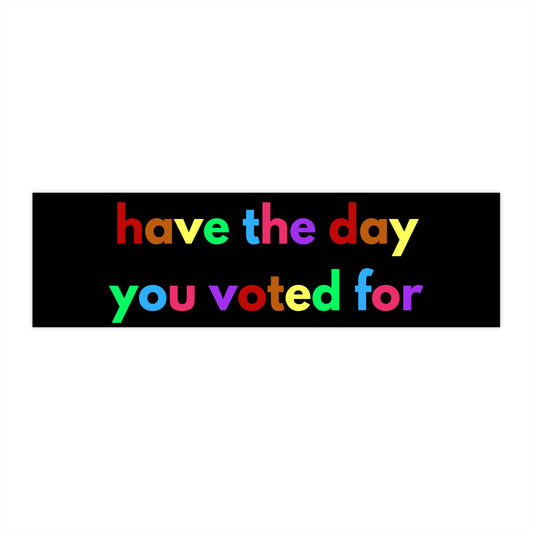 Have the day you voted for bumper sticker